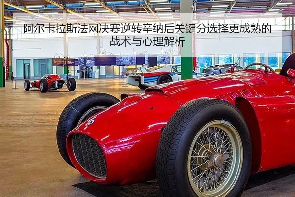 阿尔卡拉斯法网决赛逆转辛纳后关键分选择更成熟的战术与心理解析