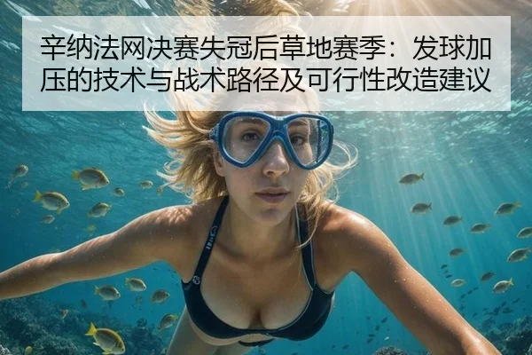 辛纳法网决赛失冠后草地赛季：发球加压的技术与战术路径及可行性改造建议