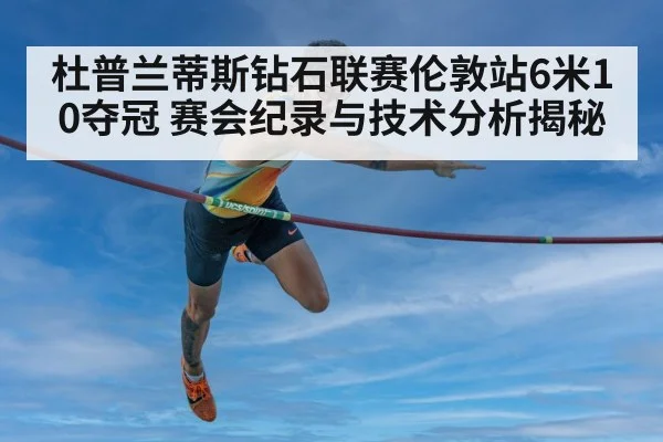 杜普兰蒂斯钻石联赛伦敦站6米10夺冠 赛会纪录与技术分析揭秘