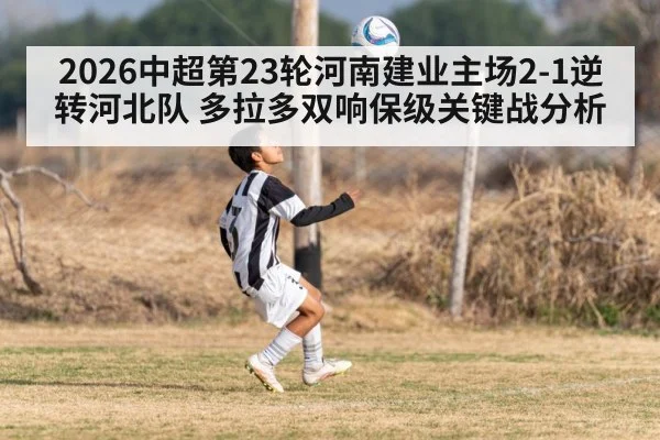 2026中超第23轮河南建业主场2-1逆转河北队 多拉多双响保级关键战分析
