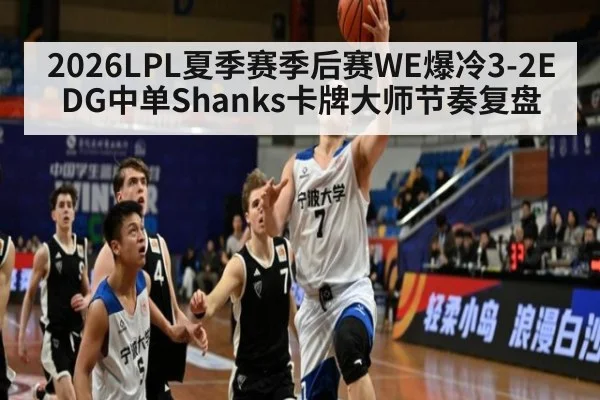 2026LPL夏季赛季后赛WE爆冷3-2EDG中单Shanks卡牌大师节奏复盘