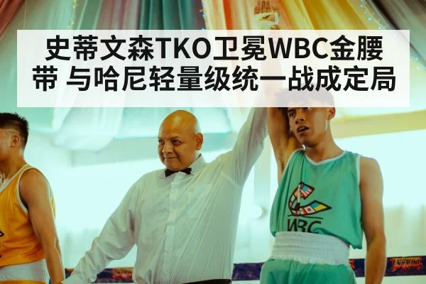 史蒂文森TKO卫冕WBC金腰带 与哈尼轻量级统一战成定局