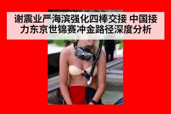 谢震业严海滨强化四棒交接 中国接力东京世锦赛冲金路径深度分析