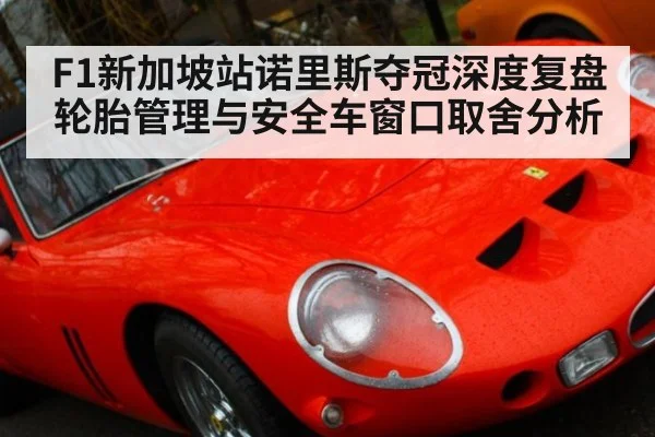 F1新加坡站诺里斯夺冠深度复盘 轮胎管理与安全车窗口取舍分析