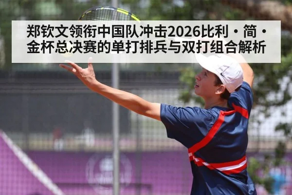 郑钦文领衔中国队冲击2026比利·简·金杯总决赛的单打排兵与双打组合解析