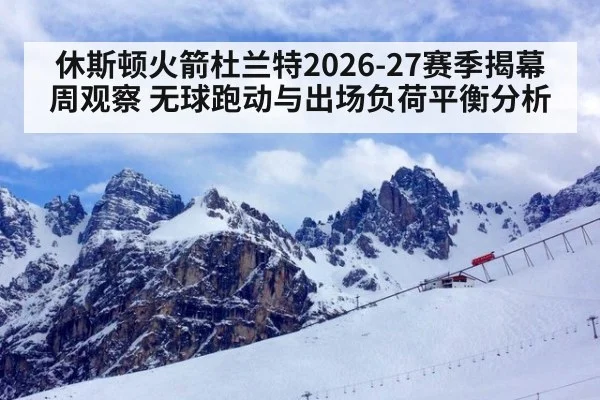 休斯顿火箭杜兰特2026-27赛季揭幕周观察 无球跑动与出场负荷平衡分析
