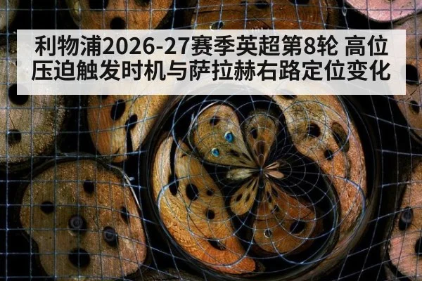 利物浦2026-27赛季英超第8轮 高位压迫触发时机与萨拉赫右路定位变化