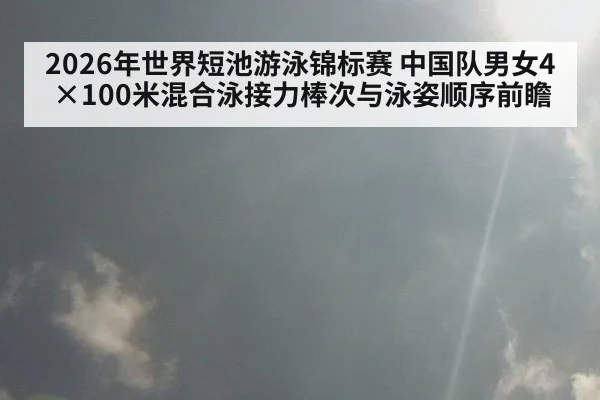 2026年世界短池游泳锦标赛 中国队男女4×100米混合泳接力棒次与泳姿顺序前瞻